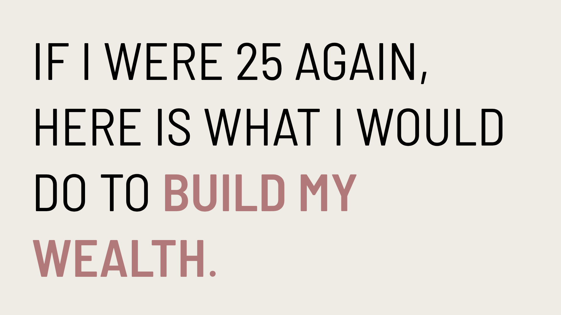 If I were 25 again, here is what I would do to build my wealth.