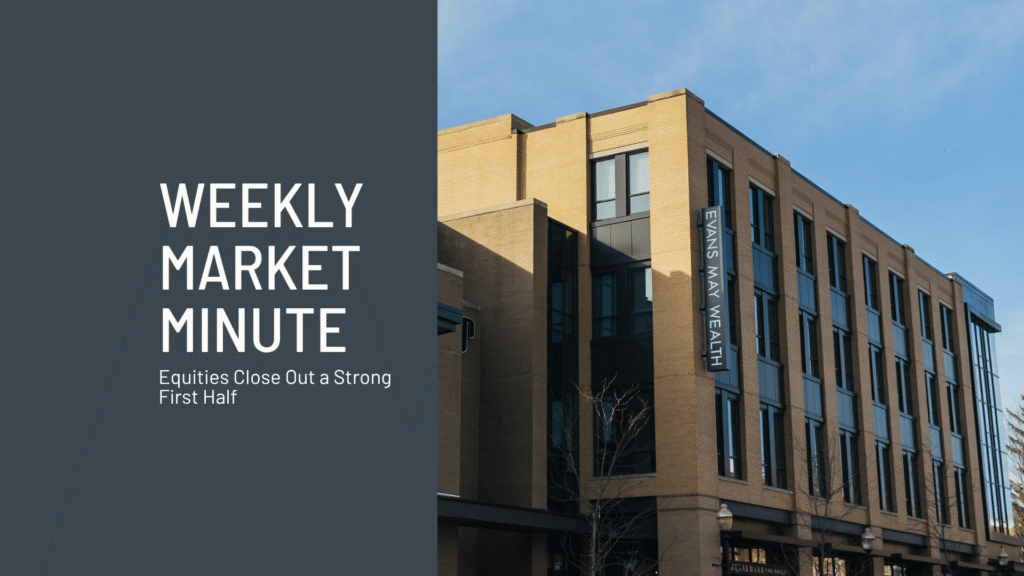 Weekly Market Minute July 4, 2026 Equities Close Out a Strong First Half